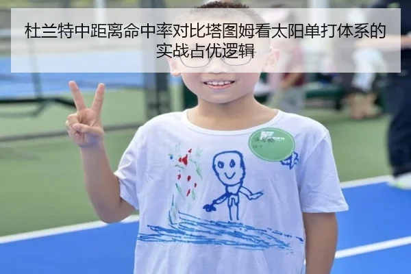 杜兰特中距离命中率对比塔图姆看太阳单打体系的实战占优逻辑