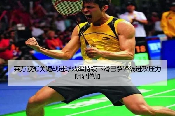莱万欧冠关键战进球效率持续下滑巴萨锋线进攻压力明显增加