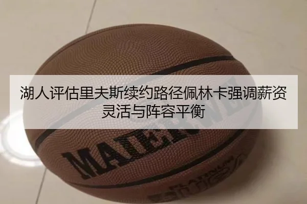 湖人评估里夫斯续约路径佩林卡强调薪资灵活与阵容平衡